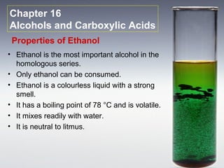 Chapter 16
Alcohols and Carboxylic Acids
 Properties of Ethanol
• Ethanol is the most important alcohol in the
  homologou...