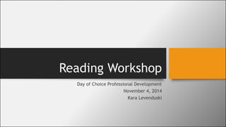 Reading Workshop
Day of Choice Professional Development
November 4, 2014
Kara Levenduski
 
