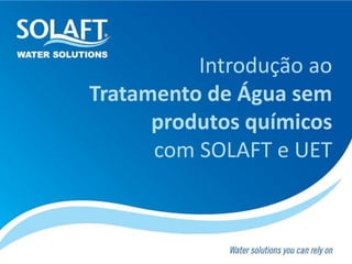 Introdução ao
Tratamento de Água sem
produtos químicos
com SOLAFT e UET
 