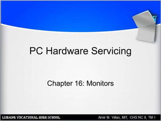 PC Hardware Servicing
Chapter 16: Monitors
 