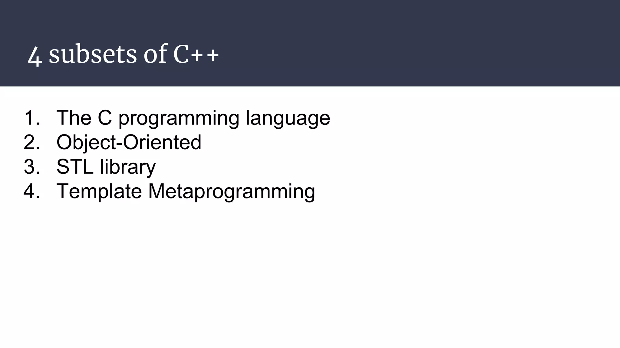 4 subsets of C++
1. The C programming language
2. Object-Oriented
3. STL library
4. Template Metaprogramming
 