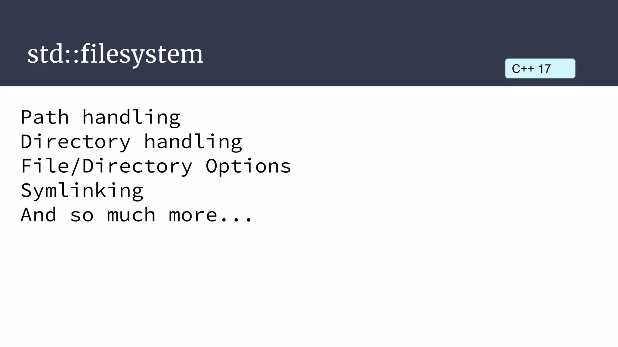 std::filesystem
Path handling
Directory handling
File/Directory Options
Symlinking
And so much more...
C++ 17
 