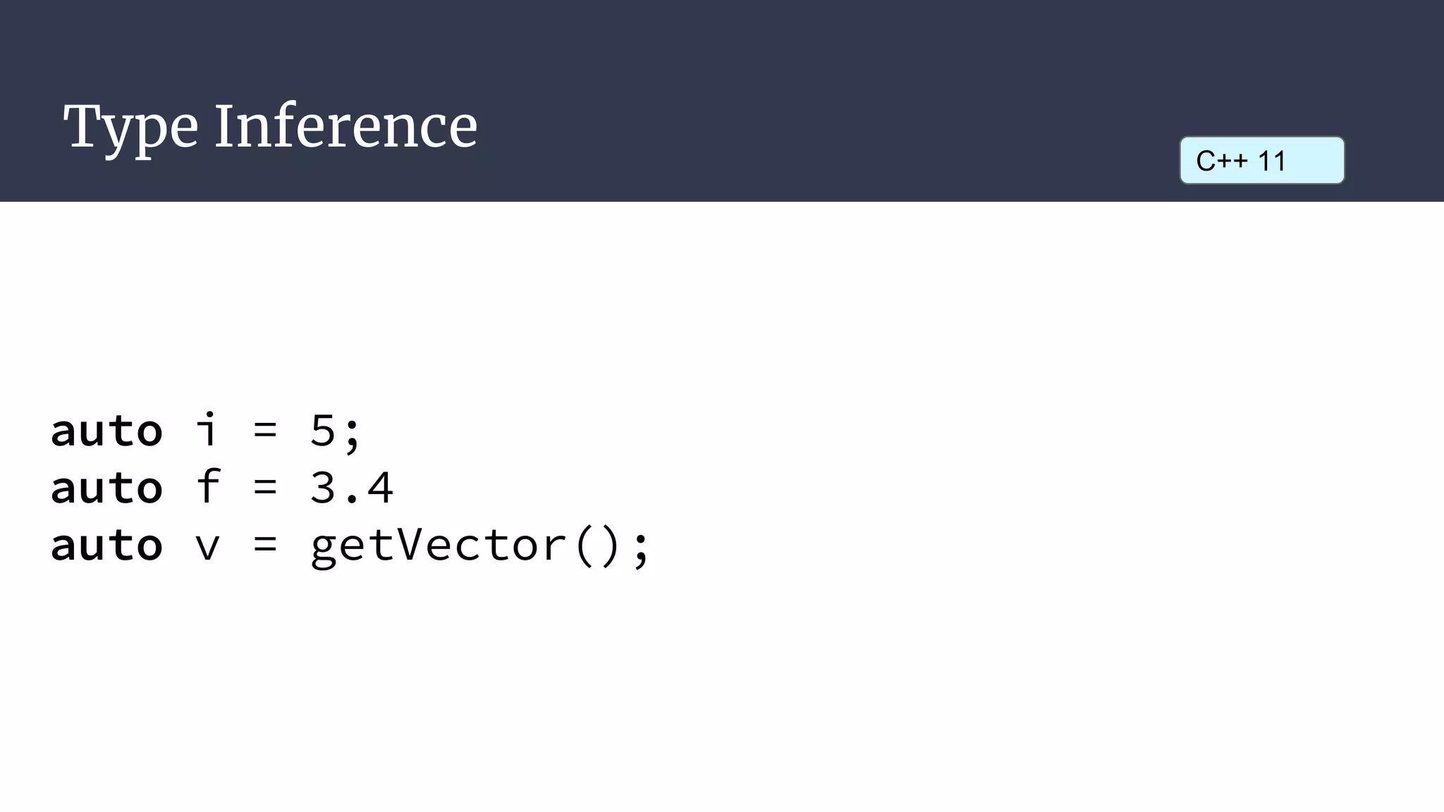 Type Inference
auto i = 5;
auto f = 3.4
auto v = getVector();
C++ 11
 