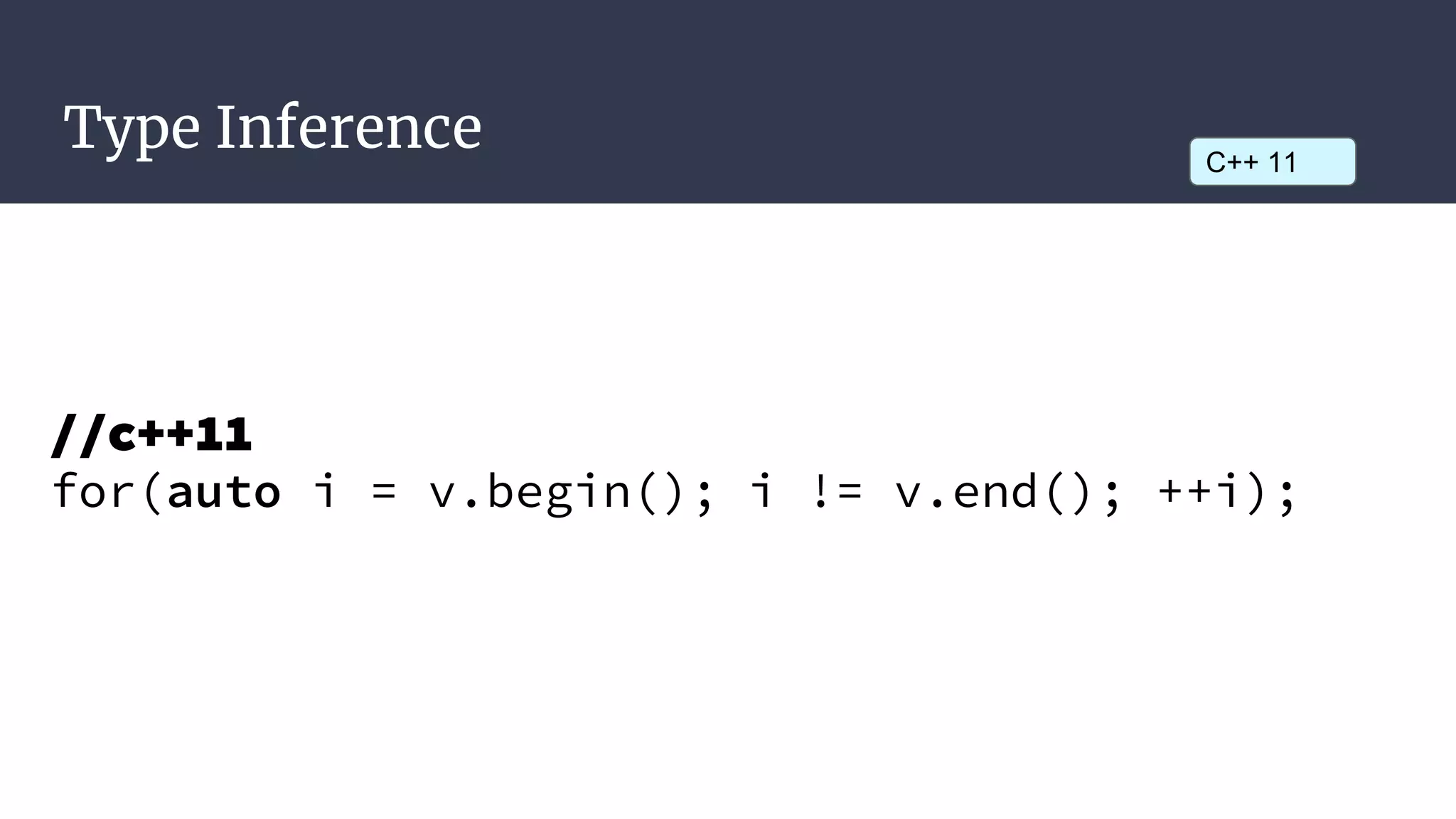Type Inference
//c++11
for(auto i = v.begin(); i != v.end(); ++i);
C++ 11
 