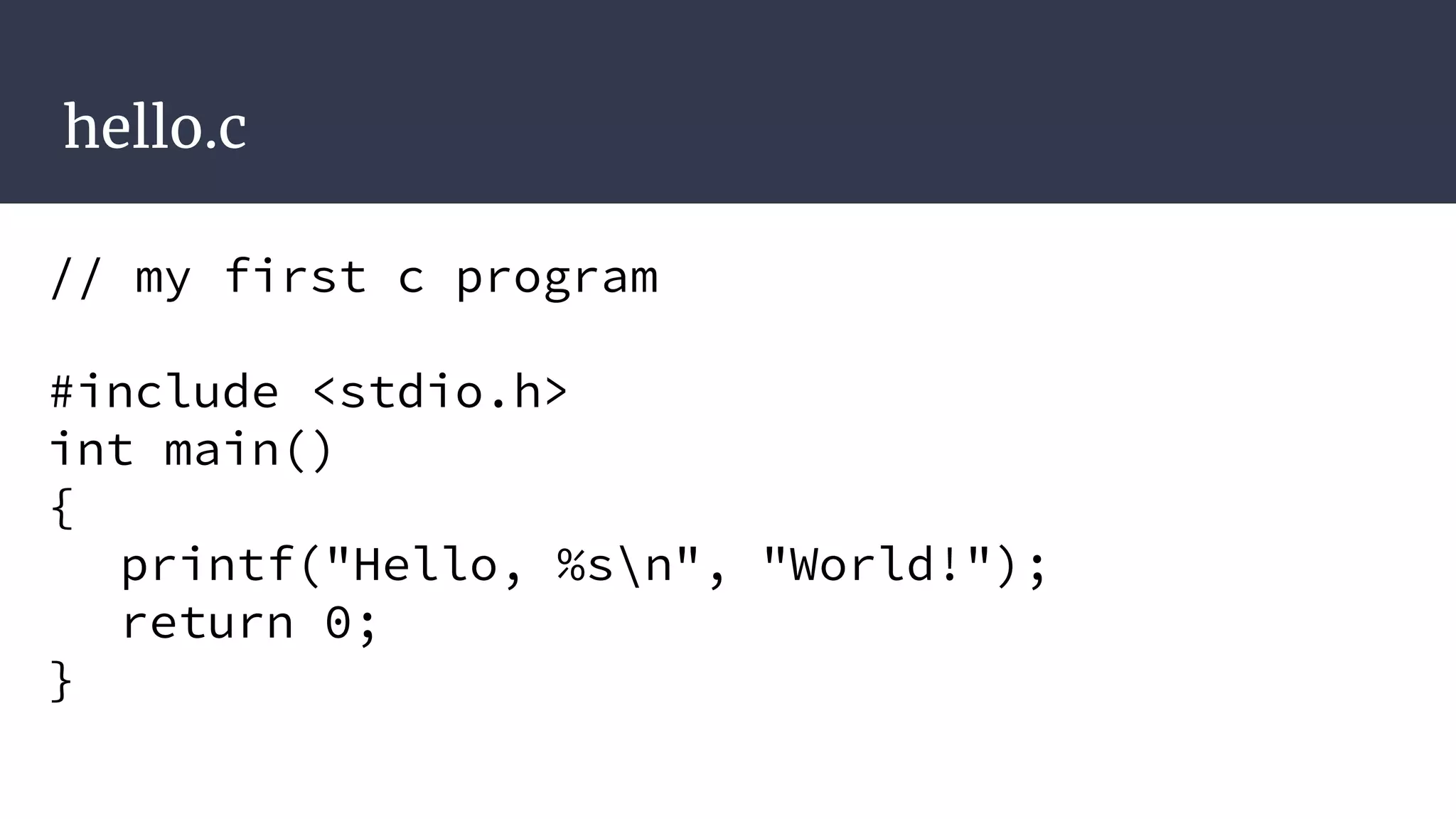 hello.c
// my first c program
#include <stdio.h>
int main()
{
printf("Hello, %sn", "World!");
return 0;
}
 