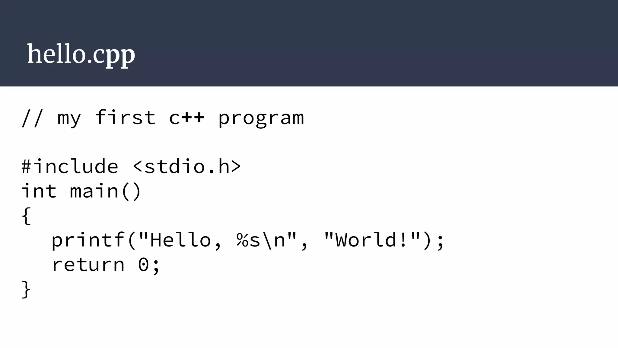 hello.cpp
// my first c++ program
#include <stdio.h>
int main()
{
printf("Hello, %sn", "World!");
return 0;
}
 