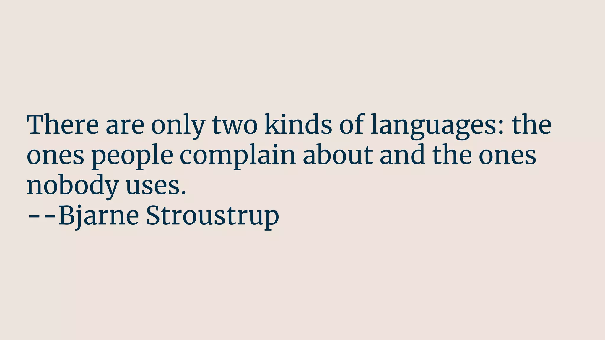 There are only two kinds of languages: the
ones people complain about and the ones
nobody uses.
--Bjarne Stroustrup
 