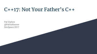 C++17: Not Your Father’s C++
Pat Viafore
@PatViaforever
DevSpace 2017
 