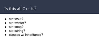 We’re going to look at
modern C++ and see how
it has transformed from
“C With Classes”
 
