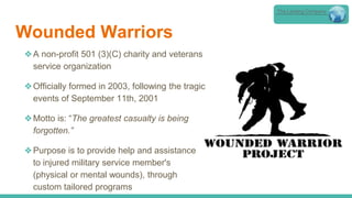 Wounded Warriors
❖A non-profit 501 (3)(C) charity and veterans
service organization
❖Officially formed in 2003, following the tragic
events of September 11th, 2001
❖Motto is: “The greatest casualty is being
forgotten.”
❖Purpose is to provide help and assistance
to injured military service member's
(physical or mental wounds), through
custom tailored programs
The Lansing Company
 