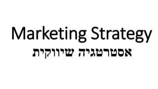 Marketing Strategy
‫שיווקית‬ ‫אסטרטגיה‬
 