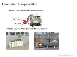 Introduction to cogeneration
KMITL COMBUSTION LAB
• conventional steam production in industrial
• What if we place Micro-turbine before the boiler ?
Air inlet
NGV inlet
 
