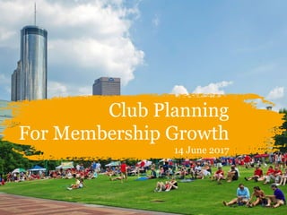 Club Planning
For Membership Growth
14 June 2017
 
