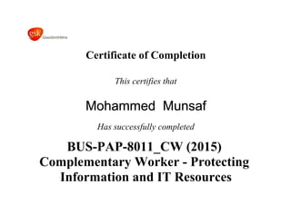 Certificate of Completion
This certifies that
Mohammed Munsaf
Has successfully completed
BUS-PAP-8011_CW (2015)
Complementary Worker - Protecting
Information and IT Resources
 