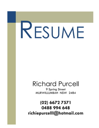 RESUME
Richard Purcell
9 Spring Street
MURWILLUMBAH NSW 2484
(02) 6672 7571
0488 994 648
richiepurcelll@hotmail.com
 