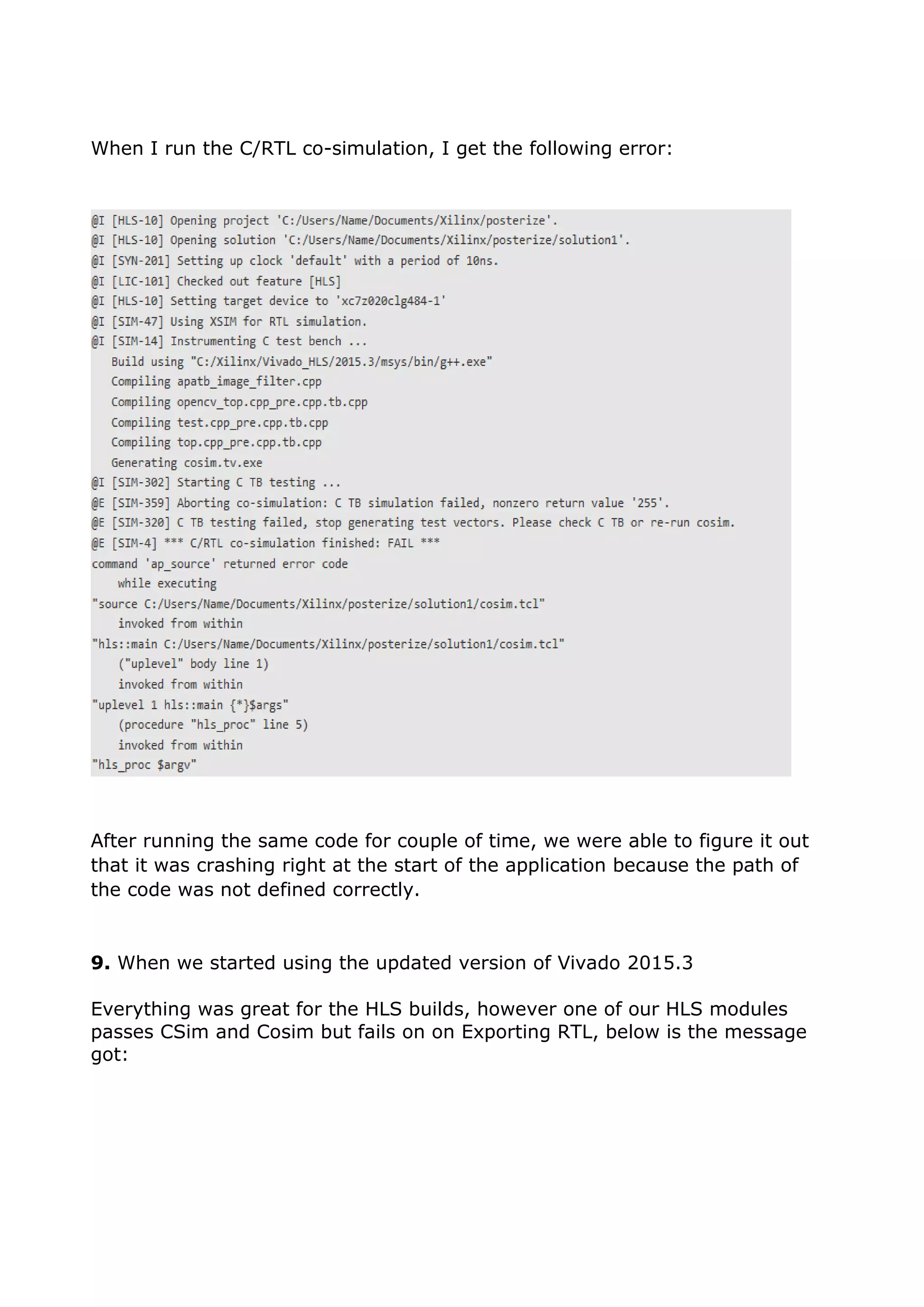 When I run the C/RTL co-simulation, I get the following error:
After running the same code for couple of time, we were able to figure it out
that it was crashing right at the start of the application because the path of
the code was not defined correctly.
9. When we started using the updated version of Vivado 2015.3
Everything was great for the HLS builds, however one of our HLS modules
passes CSim and Cosim but fails on on Exporting RTL, below is the message
got:
 