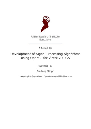 A Report On
Development of Signal Processing Algorithms
using OpenCL for Viretx 7 FPGA
Submitted By
Pradeep Singh
pdeepsingh91@gmail.com / pradeepsingh7890@live.com
 