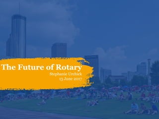 The Future of Rotary
Stephanie Urchick
13 June 2017
 