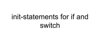 init-statements for if and
switch
 