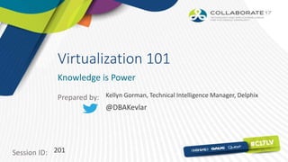 Session ID:
Prepared by:
Virtualization 101
Knowledge is Power
201
Kellyn Gorman, Technical Intelligence Manager, Delphix
@DBAKevlar
 