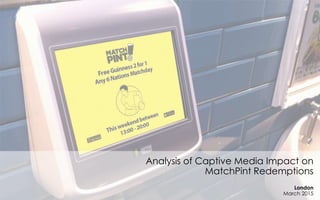 Analysis of Captive Media Impact on
MatchPint Redemptions
London
March 2015
 
