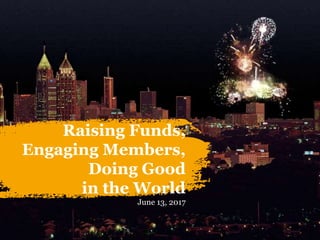 Raising Funds,
Engaging Members,
Doing Good
in the World
June 13, 2017
 