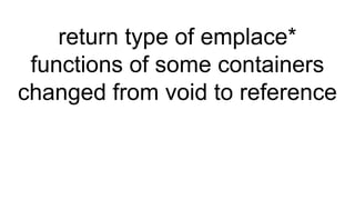 return type of emplace*
functions of some containers
changed from void to reference
 