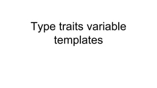 Type traits variable
templates
 
