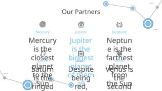 Jupiter
is the
biggest
planet
of them
all
Neptune
Mercury Jupiter
Neptun
e is the
farthest
planet
from
the Sun
Mercury
is the
closest
planet
to the
Sun
Our Partners
Saturn
Saturn
is the
ringed
Mars
Despite
being
red,
Venus
Venus is
the
second
 