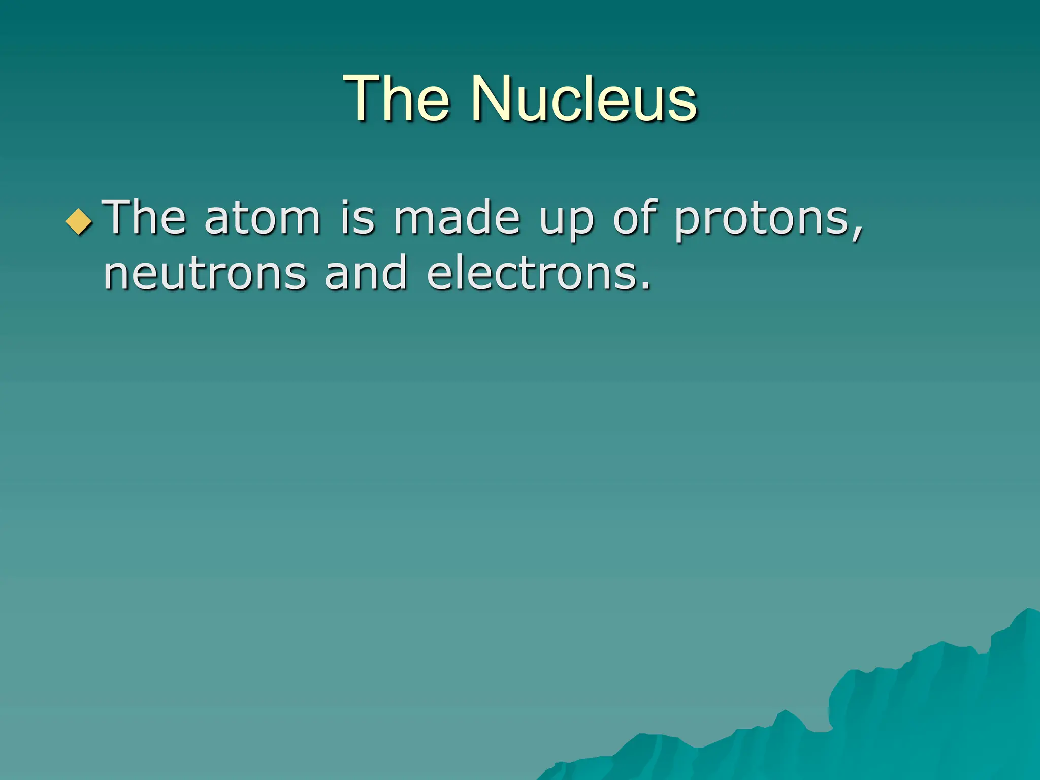 The Nucleus
 The atom is made up of protons,
neutrons and electrons.
 