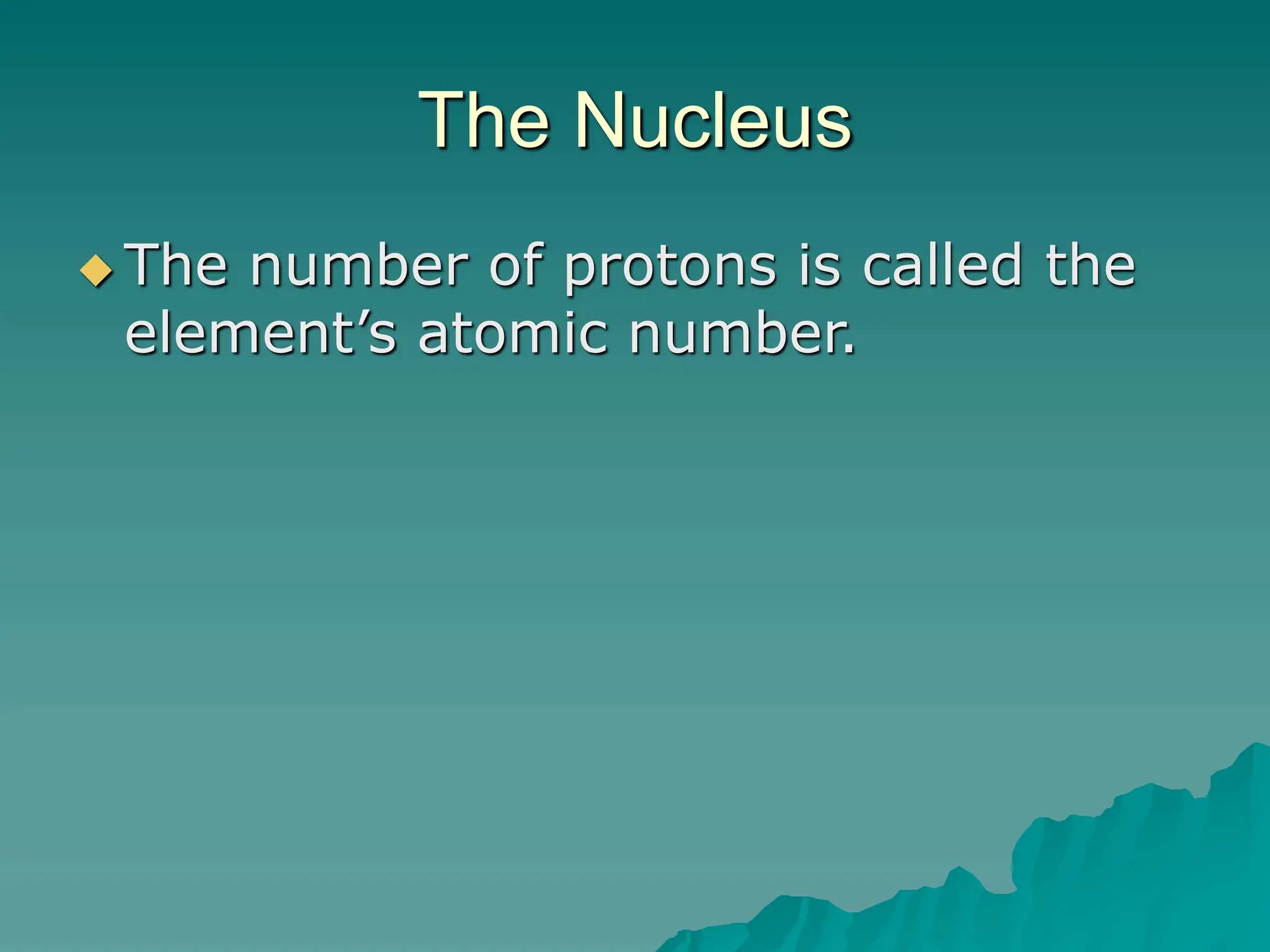 The Nucleus
 The number of protons is called the
element’s atomic number.
 