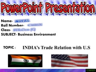 Name-
Roll Number-
Class-
SUBJECT- Business Environment
INDIA’s Trade Relation with U.STOPIC :
 