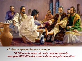 - E Jesus apresenta seu exemplo:
"O Filho do homem não veio para ser servido,
mas para SERVIR e dar a sua vida em resgate de muitos.
 