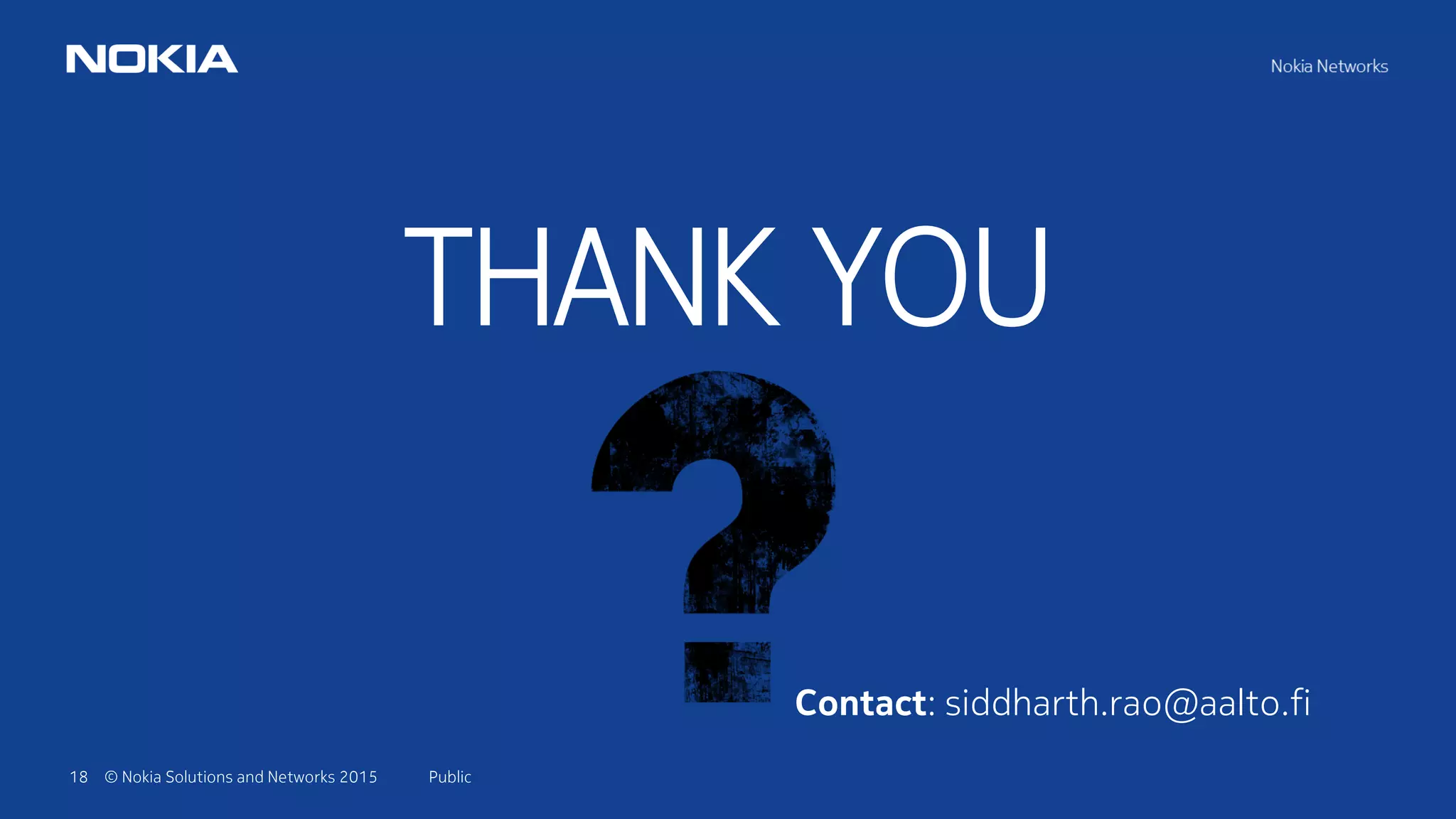 18 © Nokia Solutions and Networks 2015
THANK YOU
Public
Contact: siddharth.rao@aalto.fi
 