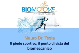 Il piede sportivo, il punto di vista del
biomeccanico
Mauro Dr. Testa
 