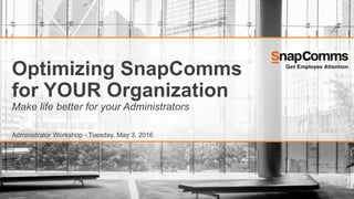 Optimizing SnapComms
for YOUR Organization
Make life better for your Administrators
Administrator Workshop - Tuesday, May 3, 2016
 