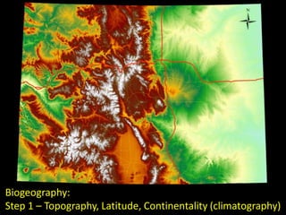 Biogeography:
Step 1 – Topography, Latitude, Continentality (climatography)
 