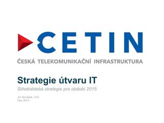 Strategie útvaru IT
Střednědobá strategie pro období 2015
Jirí Nováček, CIO
Dec 2014
 