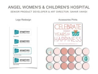 SENIOR PRODUCT DEVELOPER & ART DIRECTOR: SAHAR VAHIDI
ANGEL WOMEN'S & CHILDREN'S HOSPITAL
Logo Redesign Accessories Prints
 