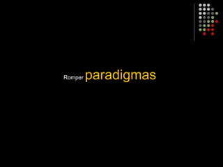 Romper paradigmas
 