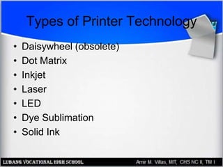 Types of Printer Technology
• Daisywheel (obsolete)
• Dot Matrix
• Inkjet
• Laser
• LED
• Dye Sublimation
• Solid Ink
 