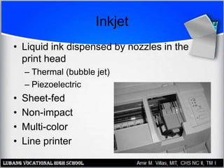 Inkjet
• Liquid ink dispensed by nozzles in the
print head
– Thermal (bubble jet)
– Piezoelectric
• Sheet-fed
• Non-impact
• Multi-color
• Line printer
 