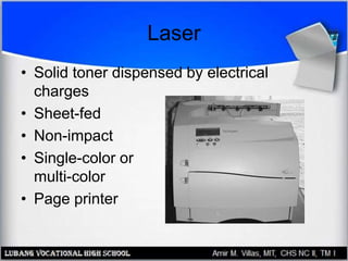 Laser
• Solid toner dispensed by electrical
charges
• Sheet-fed
• Non-impact
• Single-color or
multi-color
• Page printer
 