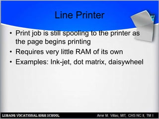 Line Printer
• Print job is still spooling to the printer as
the page begins printing
• Requires very little RAM of its own
• Examples: Ink-jet, dot matrix, daisywheel
 