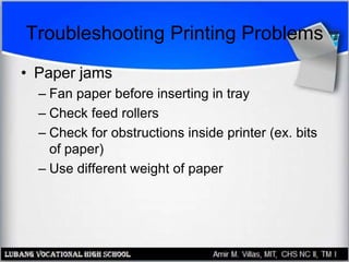 Troubleshooting Printing Problems
• Paper jams
– Fan paper before inserting in tray
– Check feed rollers
– Check for obstructions inside printer (ex. bits
of paper)
– Use different weight of paper
 