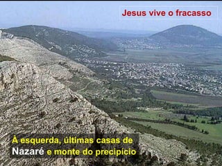 Jesus vive o fracasso
À esquerda, últimas casas de
Nazaré e monte do precipício
 