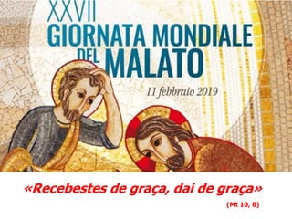 «Recebestes de graça, dai de graça»
(Mt 10, 8)
 