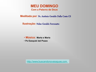 MEU DOMINGO
Com a Palavra de Deus
Meditada por: Pe. Antônio Geraldo Dalla Costa CS
Ilustração: Nelso Geraldo Ferronatto
• Música: Marta e Maria
• Pe Ezequiel dal Pozzo
http://www.buscandonovasaguas.com
 