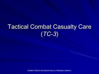 Tactical Combat Casualty Care
            (TC-3)




      COMBAT MEDIC ADVANCED SKILLS TRAINING (CMAST)
 