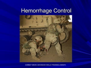 Hemorrhage ControlHemorrhage Control
COMBAT MEDIC ADVANCED SKILLS TRAINING (CMAST)
 